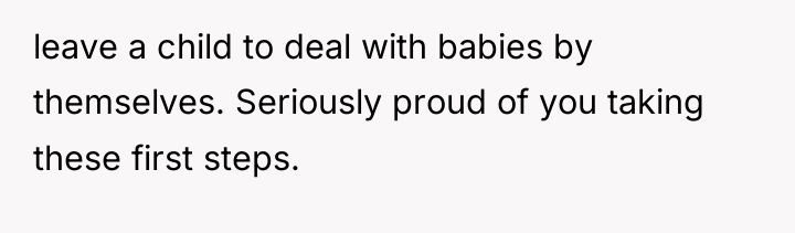 leave a child to deal with babies by themselves. Seriously...