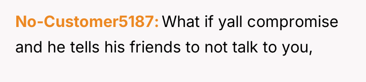 No-Customer5187 What if yall compromise and he tells his friends...