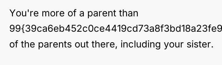 You're more of a parent than 99{39ca6eb452c0ce4419cd73a8f3bd18a23fe95ab4febb092bc2ab1b542eeea82f} of the parents...