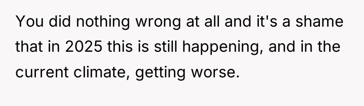 You did nothing wrong at all and it's a shame...