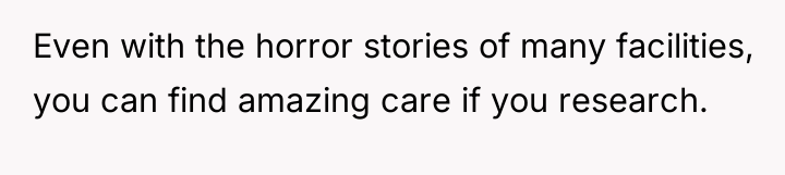 Even with the horror stories of many facilities, you can...