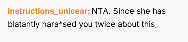 instructions_unlcear NTA. Since she has blatantly hara*sed you twice about...