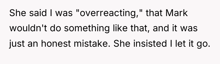 She said I was "overreacting," that Mark wouldn't do something...