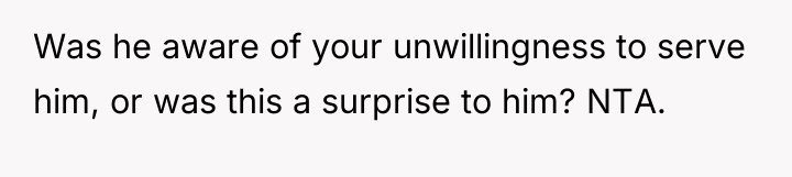 Was he aware of your unwillingness to serve him, or...