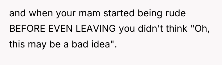 and when your mam started being rude BEFORE EVEN LEAVING...