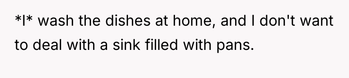 *I* wash the dishes at home, and I don't want...