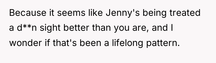 Because it seems like Jenny's being treated a d**n sight...