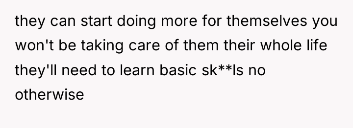 they can start doing more for themselves you won't be...