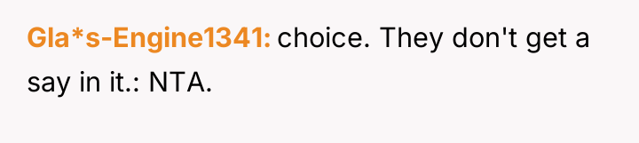 Gla*s-Engine1341 choice. They don't get a say in it.: NTA.