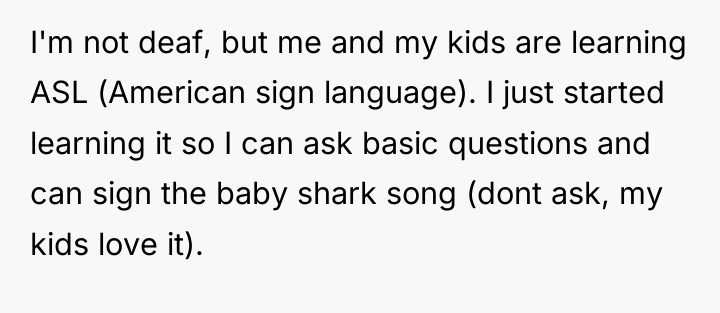 I'm not deaf, but me and my kids are learning...