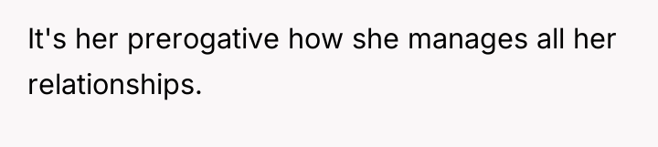 It's her prerogative how she manages all her relationships.