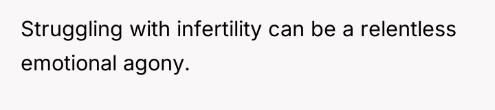 Struggling with infertility can be a relentless emotional agony.
