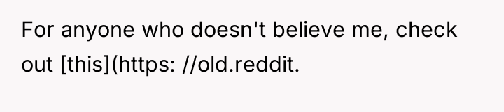 For anyone who doesn't believe me, check out [this](https: //old.reddit.