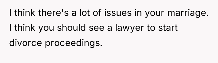 I think there's a lot of issues in your marriage....