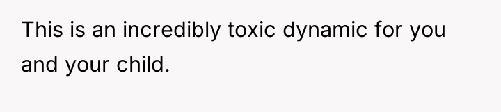 This is an incredibly toxic dynamic for you and your...