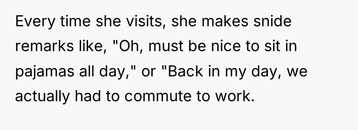 Every time she visits, she makes snide remarks like, "Oh,...