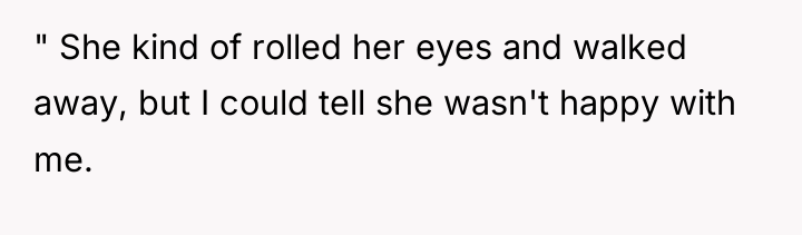 " She kind of rolled her eyes and walked away,...