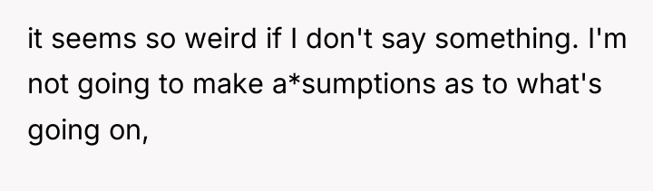 it seems so weird if I don't say something. I'm...