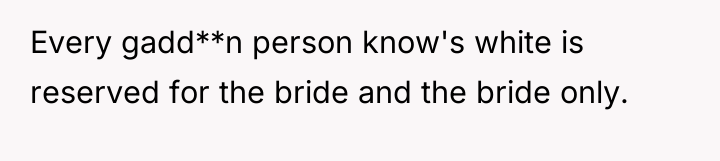 Every gadd**n person know's white is reserved for the bride...