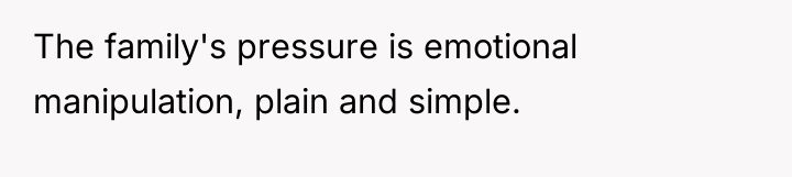 The family's pressure is emotional manipulation, plain and simple.
