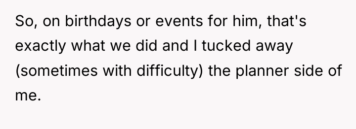 So, on birthdays or events for him, that's exactly what...