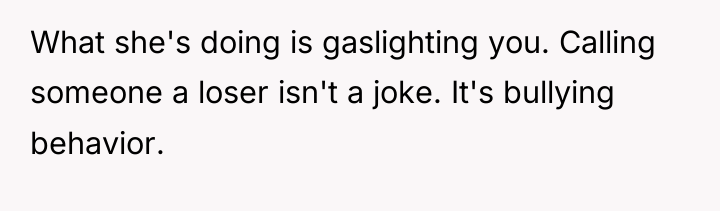 What she's doing is gaslighting you. Calling someone a loser...
