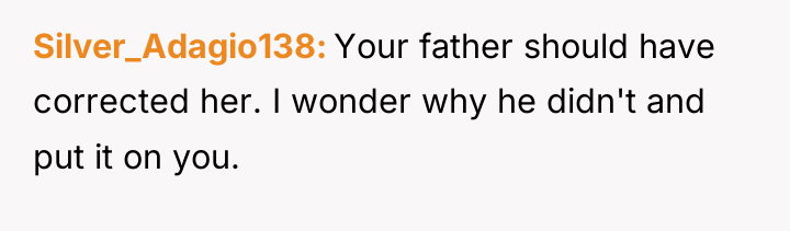 Silver_Adagio138 Your father should have corrected her. I wonder why...
