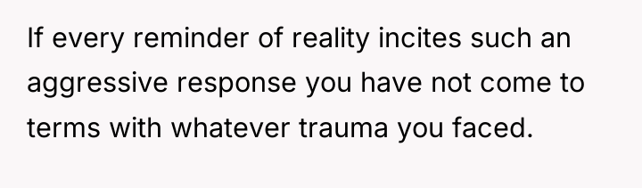 If every reminder of reality incites such an aggressive response...
