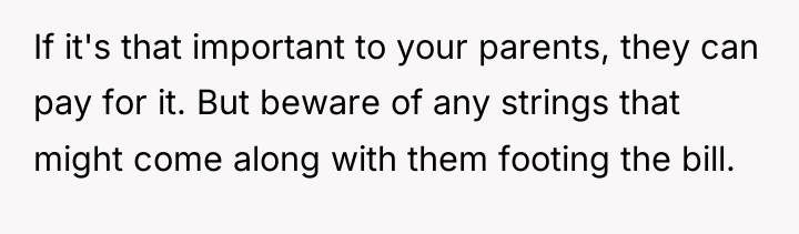 If it's that important to your parents, they can pay...