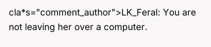 cla*s="comment_author">LK_Feral: You are not leaving her over a computer.