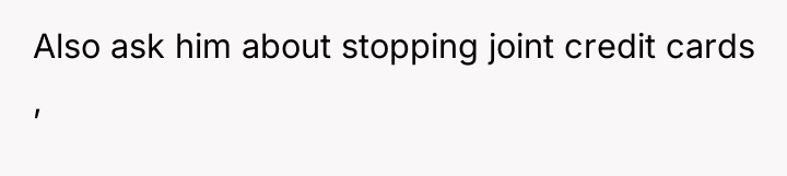 Also ask him about stopping joint credit cards ,