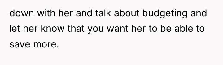 down with her and talk about budgeting and let her...