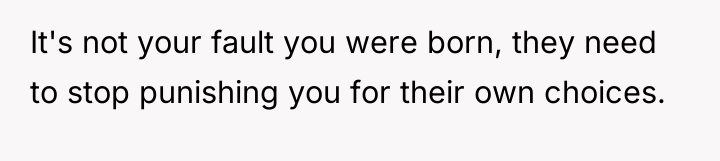 It's not your fault you were born, they need to...