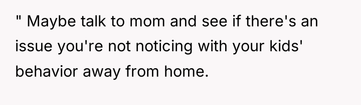 " Maybe talk to mom and see if there's an...