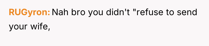 RUGyron Nah bro you didn't "refuse to send your wife,