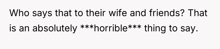 Who says that to their wife and friends? That is...