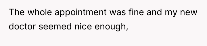 The whole appointment was fine and my new doctor seemed...
