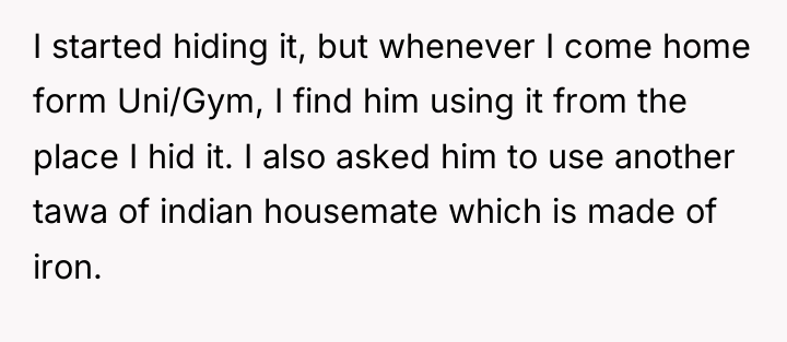 I started hiding it, but whenever I come home form...
