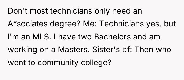 Don't most technicians only need an A*sociates degree? Me: Technicians...