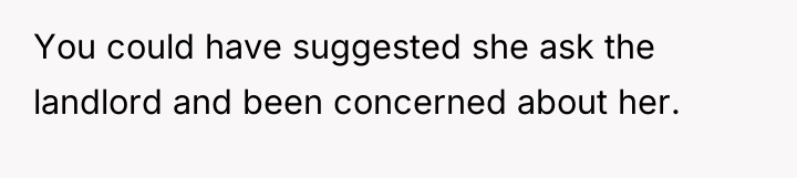 You could have suggested she ask the landlord and been...