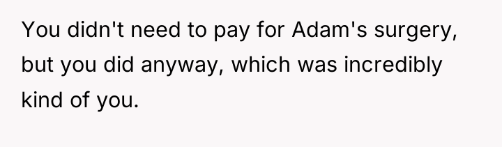 You didn't need to pay for Adam's surgery, but you...