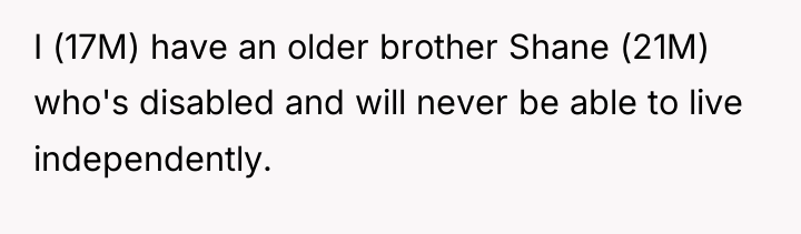I (17M) have an older brother Shane (21M) who's disabled...
