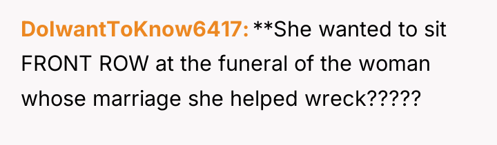 DoIwantToKnow6417 **She wanted to sit FRONT ROW at the funeral...