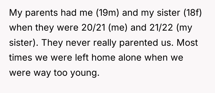 My parents had me (19m) and my sister (18f) when...
