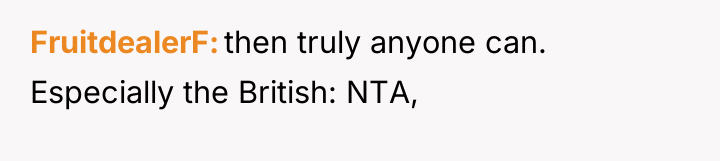 FruitdealerF then truly anyone can. Especially the British: NTA,