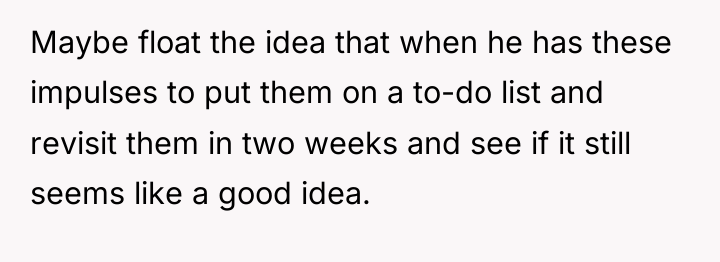 Maybe float the idea that when he has these impulses...