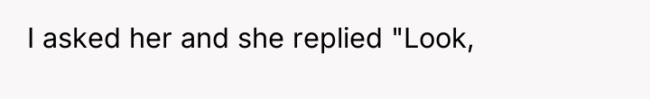 I asked her and she replied "Look,