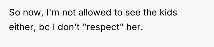 So now, I'm not allowed to see the kids either,...