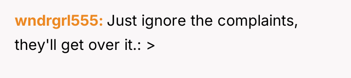 wndrgrl555 Just ignore the complaints, they'll get over it.: >