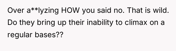 Over a**lyzing HOW you said no. That is wild. Do...